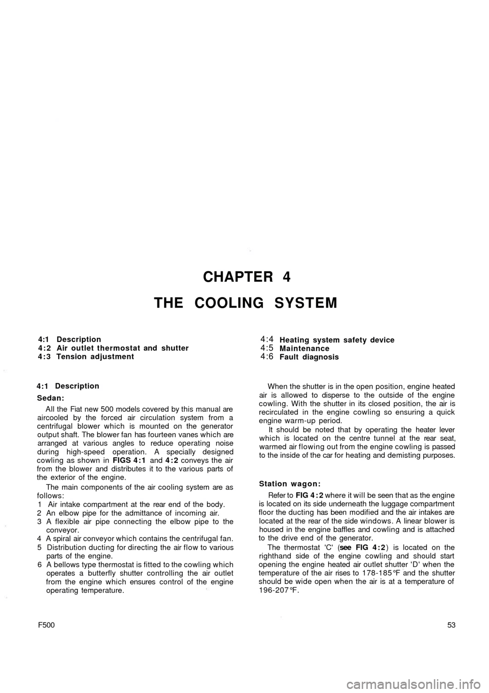 FIAT 500 1970 1.G Service Manual CHAPTER 4
THE COOLING SYSTEM
4:1
4:2
4:3Description
Air outlet thermostat and shutter
Tension adjustment4:4
4:5
4:6Heating system safety device
Maintenance
Fault diagnosis
4:1Description
Sedan:
A l l 