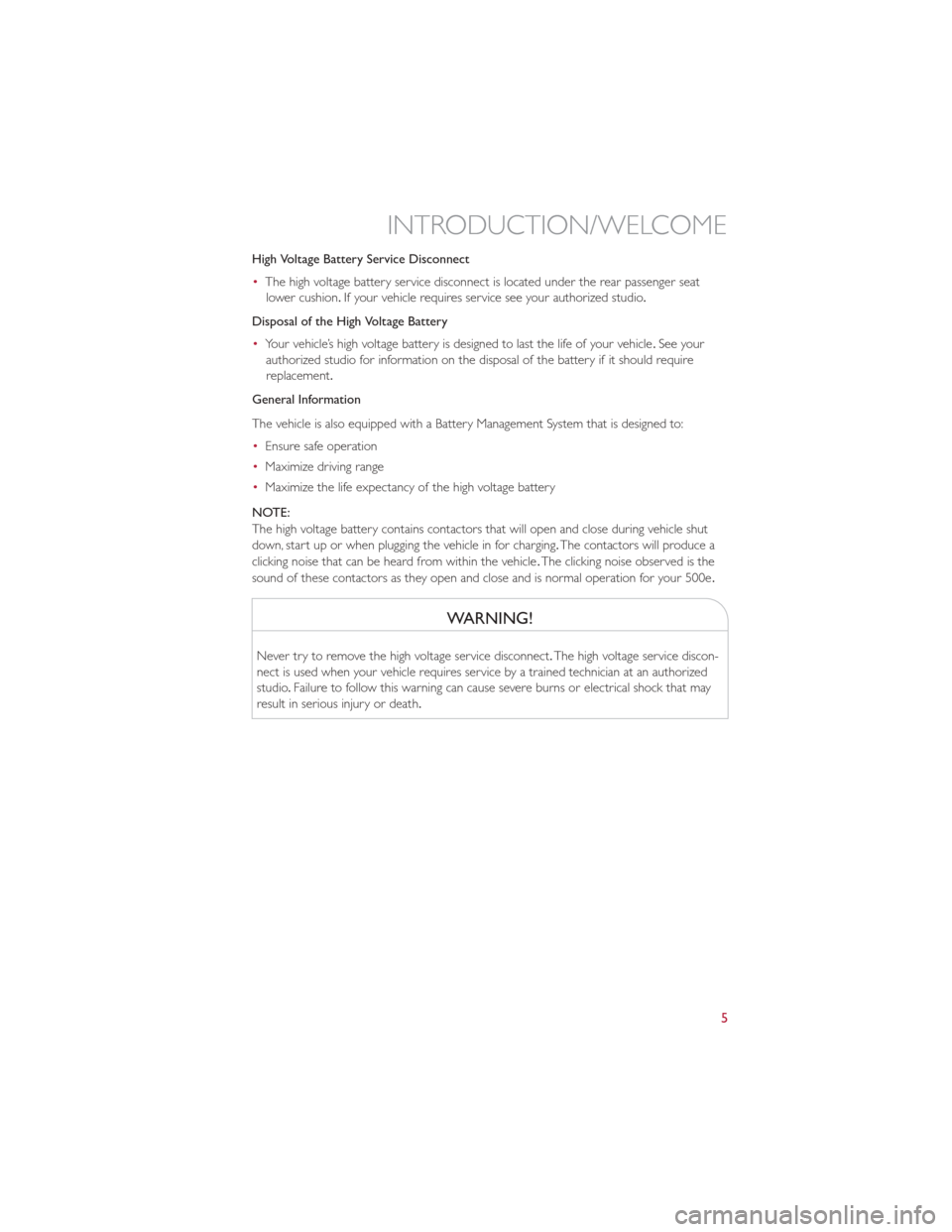 FIAT 500E 2013 2.G User Guide High Voltage Battery Service Disconnect
•The high voltage battery service disconnect is located under the rear passenger seat
lower cushion. If your vehicle requires service see your authorized stud