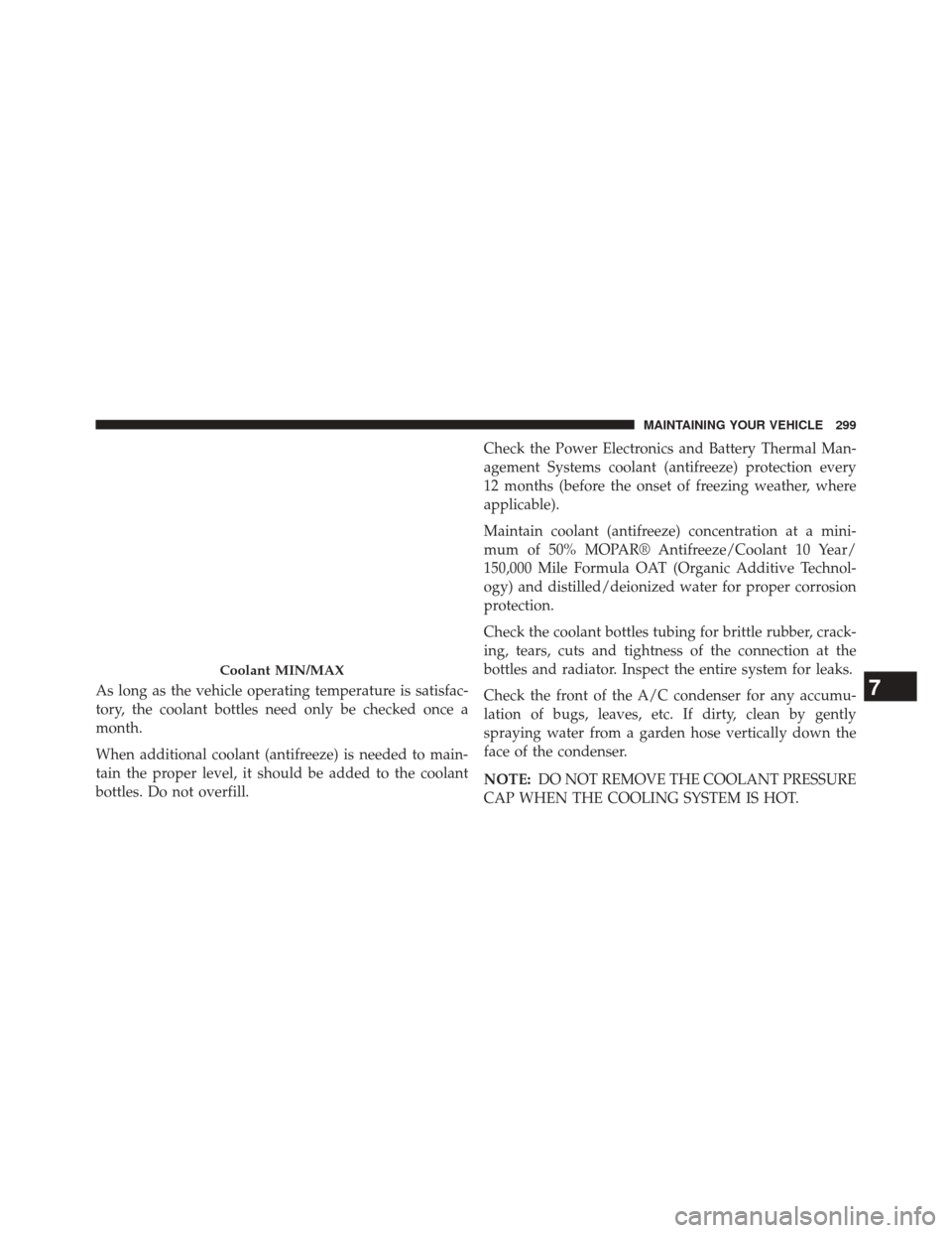 FIAT 500E 2014 2.G Owners Manual As long as the vehicle operating temperature is satisfac-
tory, the coolant bottles need only be checked once a
month.
When additional coolant (antifreeze) is needed to main-
tain the proper level, it