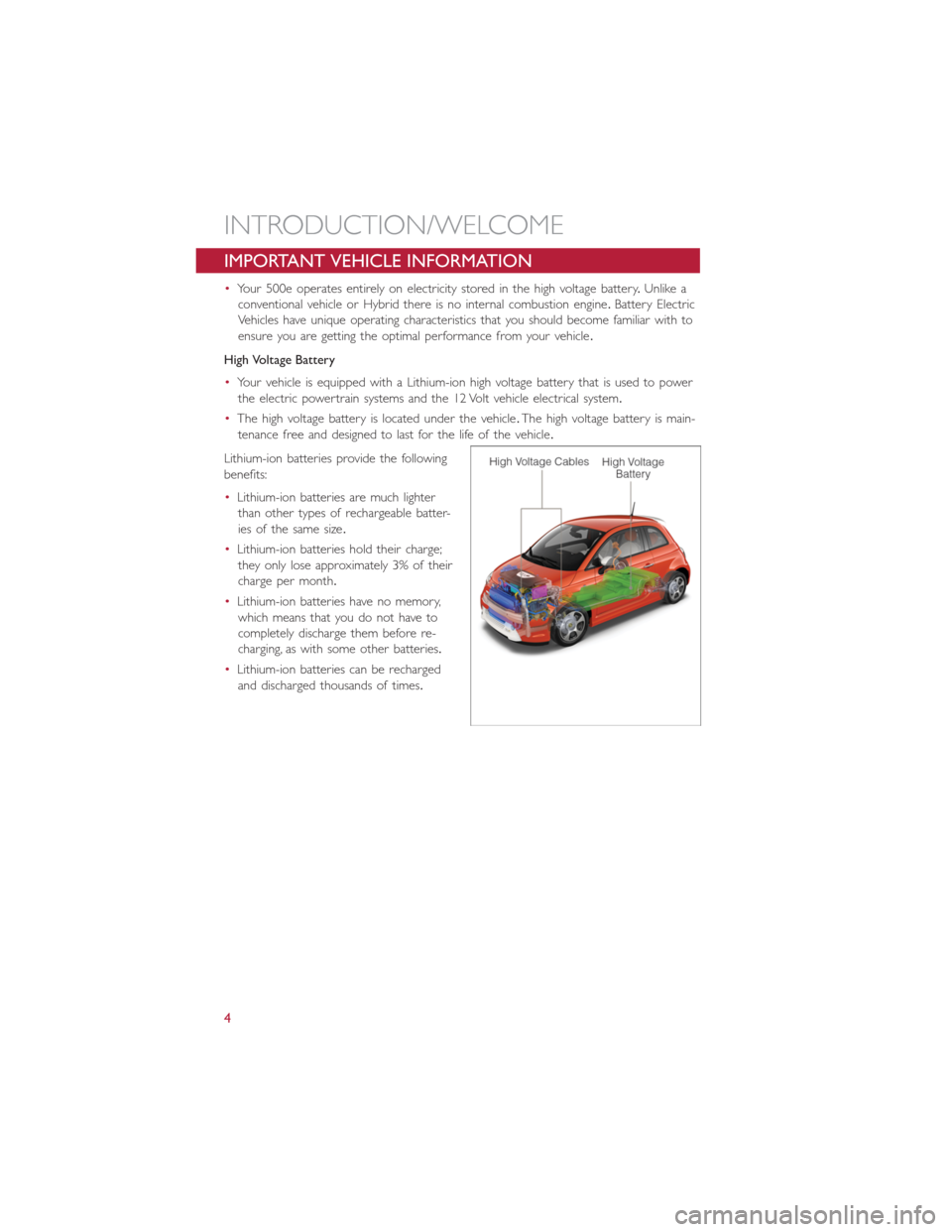 FIAT 500E 2014 2.G User Guide IMPORTANT VEHICLE INFORMATION
•Your 500e operates entirely on electricity stored in the high voltage battery.Unlike a
conventional vehicle or Hybrid there is no internal combustion engine.Battery El