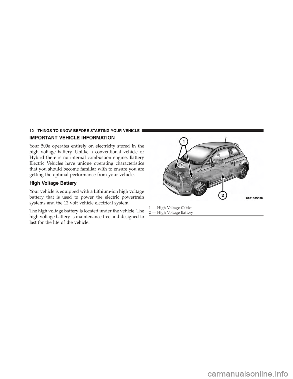 FIAT 500E 2015 2.G User Guide IMPORTANT VEHICLE INFORMATION
Your 500e operates entirely on electricity stored in the
high voltage battery. Unlike a conventional vehicle or
Hybrid there is no internal combustion engine. Battery
Ele
