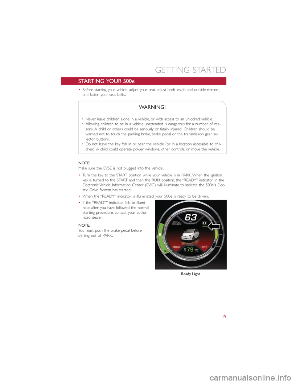 FIAT 500E 2016 2.G User Guide STARTING YOUR 500e
•Before starting your vehicle, adjust your seat, adjust both inside and outside mirrors,
and fasten your seat belts.
WARNING!
•Never leave children alone in a vehicle, or with a