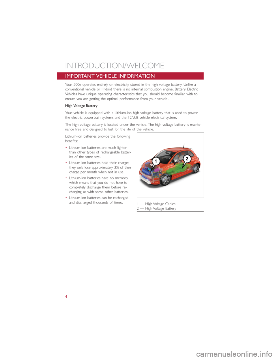 FIAT 500E 2016 2.G User Guide IMPORTANT VEHICLE INFORMATION
Your 500e operates entirely on electricity stored in the high voltage battery.Unlike a
conventional vehicle or Hybrid there is no internal combustion engine.Battery Elect