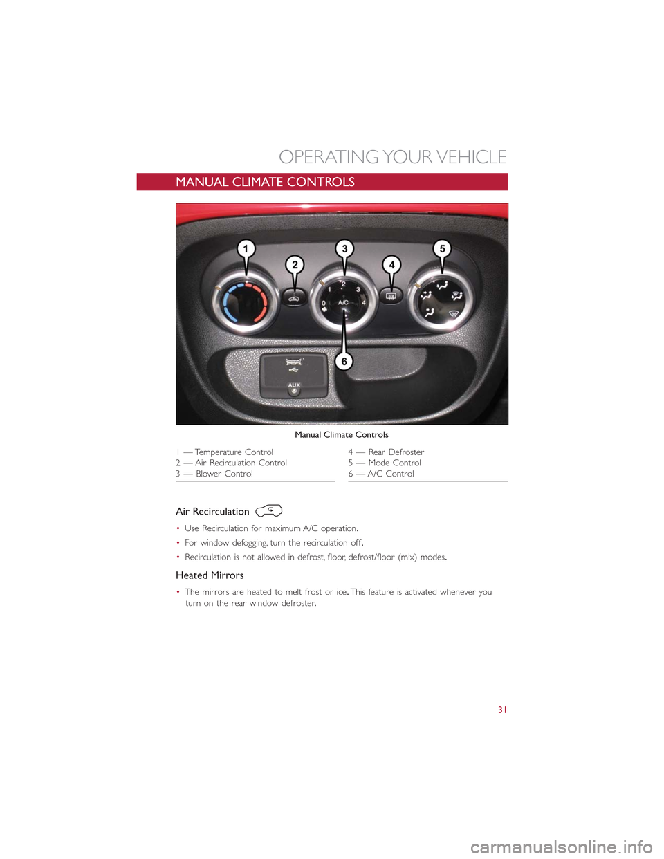 FIAT 500L 2015 2.G User Guide MANUAL CLIMATE CONTROLS
Air Recirculation
•Use Recirculation for maximum A/C operation.
•For window defogging, turn the recirculation off.
•Recirculation is not allowed in defrost, floor, defros