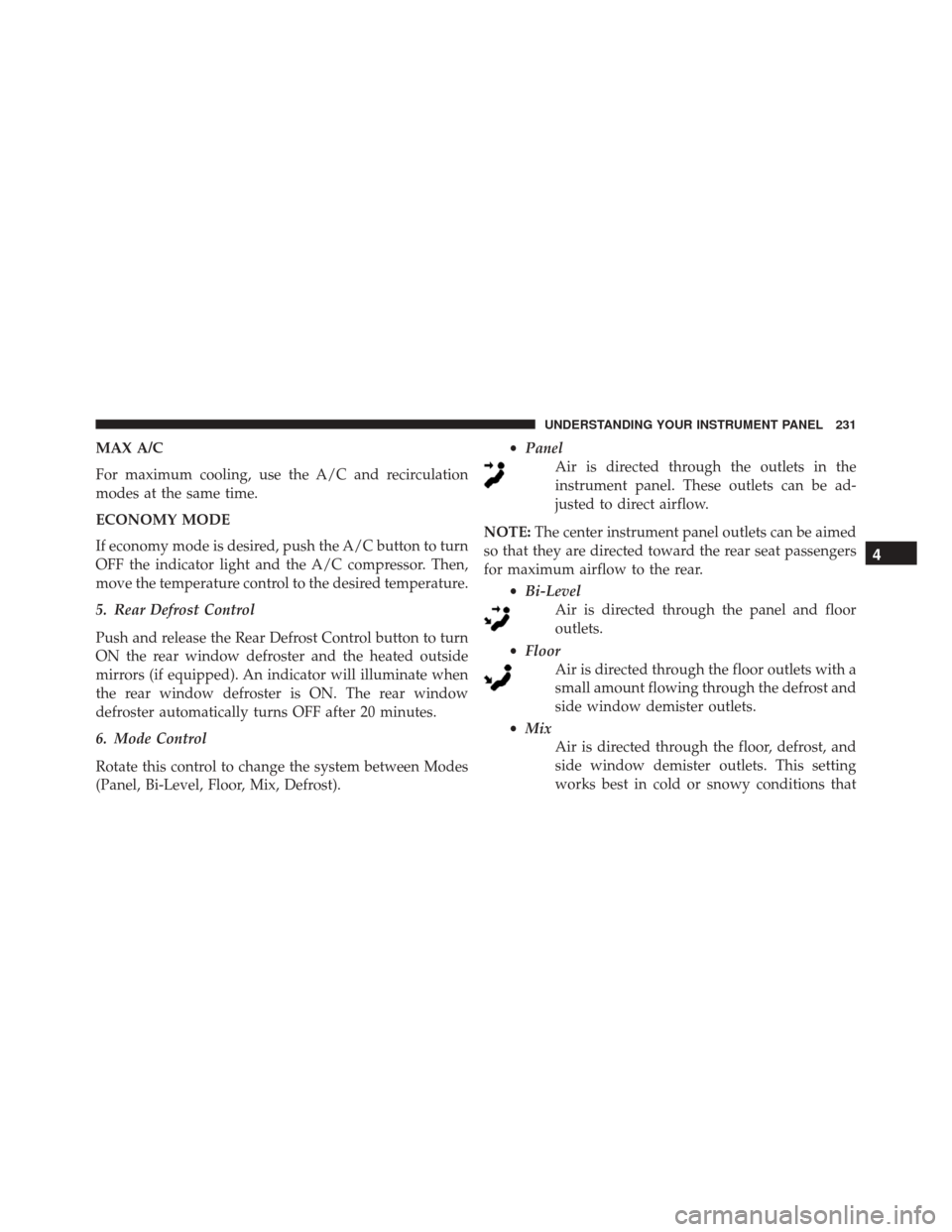 FIAT 500L 2016 2.G Owners Manual MAX A/C
For maximum cooling, use the A/C and recirculation
modes at the same time.
ECONOMY MODE
If economy mode is desired, push the A/C button to turn
OFF the indicator light and the A/C compressor. 