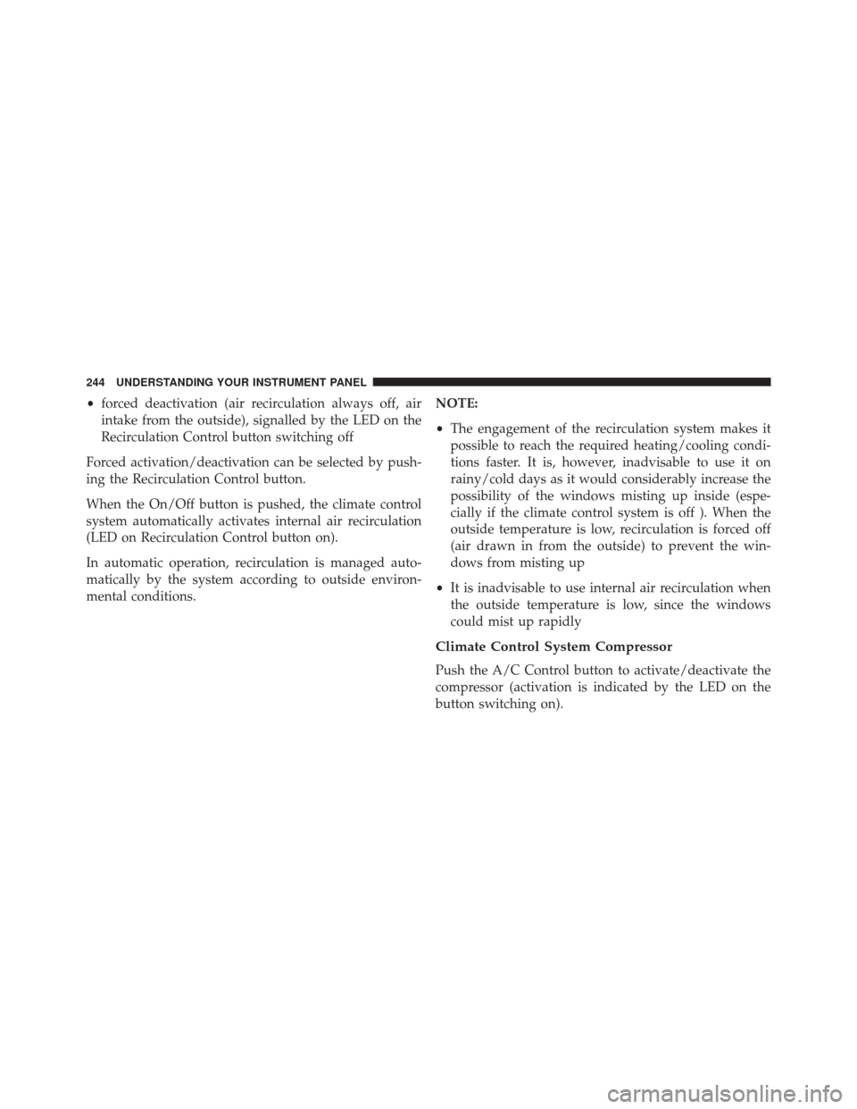 FIAT 500L 2016 2.G Owners Manual •forced deactivation (air recirculation always off, air
intake from the outside), signalled by the LED on the
Recirculation Control button switching off
Forced activation/deactivation can be selecte