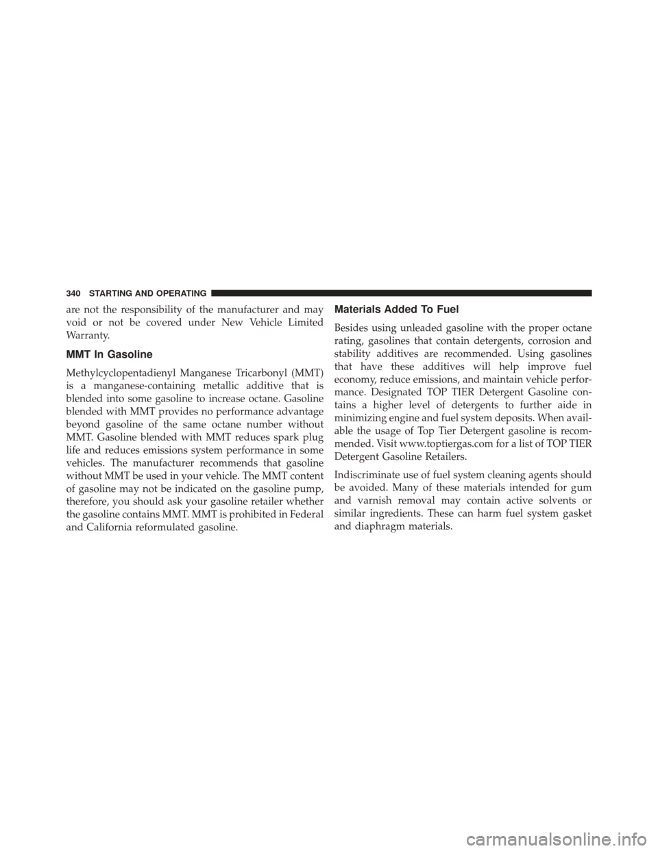 FIAT 500L 2016 2.G Owners Manual are not the responsibility of the manufacturer and may
void or not be covered under New Vehicle Limited
Warranty.
MMT In Gasoline
Methylcyclopentadienyl Manganese Tricarbonyl (MMT)
is a manganese-cont