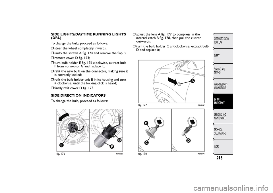 FIAT 500L LIVING 2014 2.G Owners Manual SIDE LIGHTS/DAYTIME RUNNING LIGHTS
(DRL)
To change the bulb, proceed as follows:
❒steer the wheel completely inwards;
❒undo the screws A fig. 174 and remove the flap B;
❒remove cover D fig. 173;