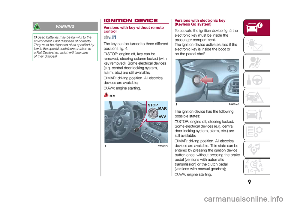 FIAT 500X 2015 2.G Owners Manual WARNING
1)Used batteries may be harmful to the
environment if not disposed of correctly.
They must be disposed of as specified by
law in the special containers or taken to
a Fiat Dealership, which wil