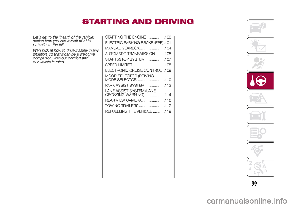 FIAT 500X 2015 2.G Owners Manual STARTING AND DRIVING
Let’s get to the "heart" of the vehicle:
seeing how you can exploit all of its
potential to the full.
We’ll look at how to drive it safely in any
situation, so that it can be 