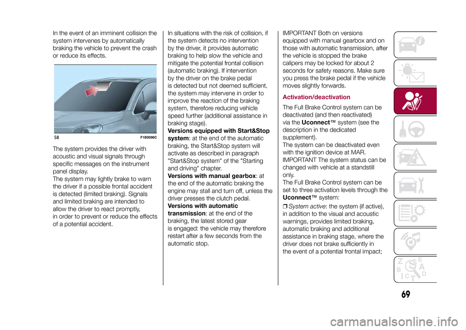 FIAT 500X 2015 2.G Owners Manual In the event of an imminent collision the
system intervenes by automatically
braking the vehicle to prevent the crash
or reduce its effects.
The system provides the driver with
acoustic and visual sig