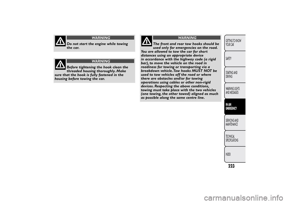 FIAT BRAVO 2013 2.G Owners Manual WARNING
Do not star t the engine while towing
the car.
WARNING
Before tightening the hook clean the
threaded housing thoroughly. Make
sure that the hook is fully fastened in the
housing before towing 