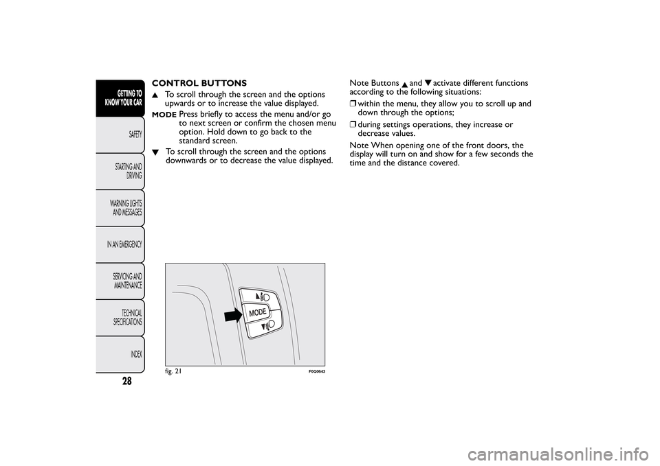 FIAT BRAVO 2013 2.G Owners Guide CONTROL BUTTONS
To scroll through the screen and the options
upwards or to increase the value displayed.
MODE
Press briefly to access the menu and/or go
to next screen or confirm the chosen menu
optio