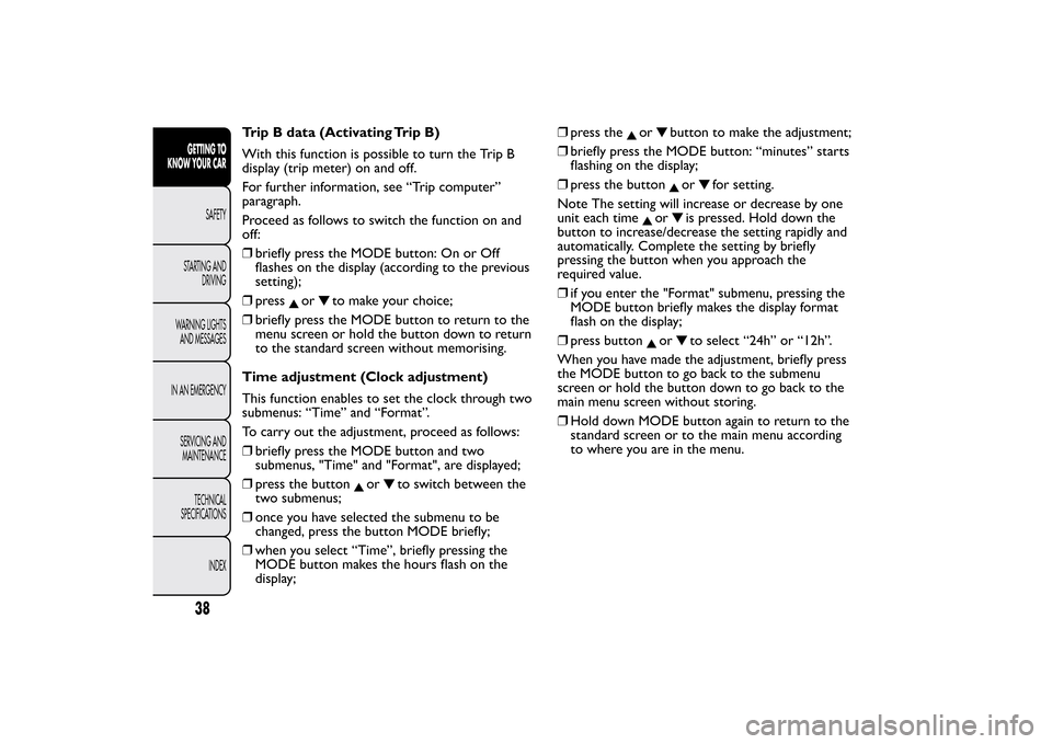 FIAT BRAVO 2013 2.G Service Manual Trip B data (Activating Trip B)
With this function is possible to turn the Trip B
display (trip meter) on and off.
For further information, see “Trip computer”
paragraph.
Proceed as follows to swi