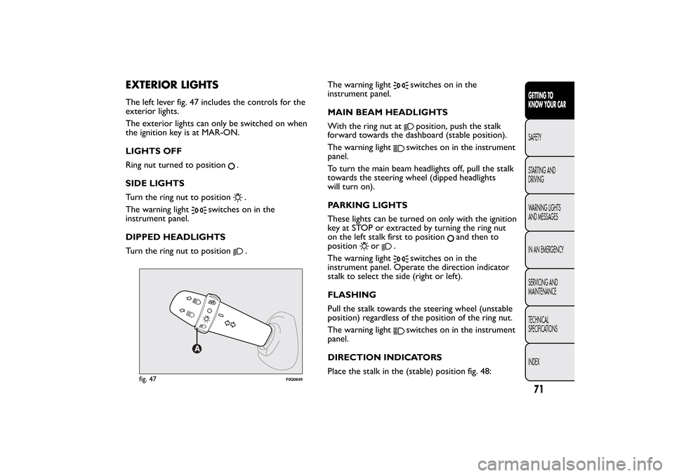 FIAT BRAVO 2013 2.G Owners Manual EXTERIOR LIGHTSThe left lever fig. 47 includes the controls for the
exterior lights.
The exterior lights can only be switched on when
the ignition key is at MAR-ON.
LIGHTS OFF
Ring nut turned to posit