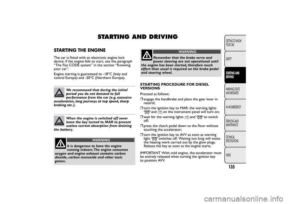 FIAT BRAVO 2014 2.G Owners Manual STARTING AND DRIVING
STARTING THE ENGINEThe car is fitted with an electronic engine lock
device: if the engine fails to start, see the paragraph
“The Fiat CODE system” in the section “Knowing
yo