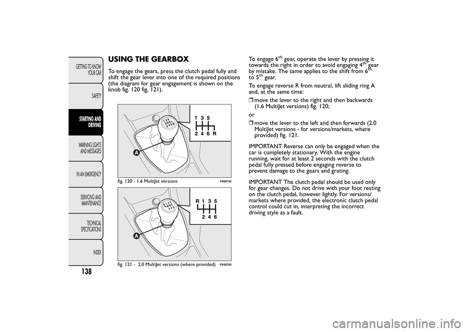FIAT BRAVO 2014 2.G Owners Manual USING THE GEARBOXTo engage the gears, press the clutch pedal fully and
shift the gear lever into one of the required positions
(the diagram for gear engagement is shown on the
knob fig. 120 fig. 121).
