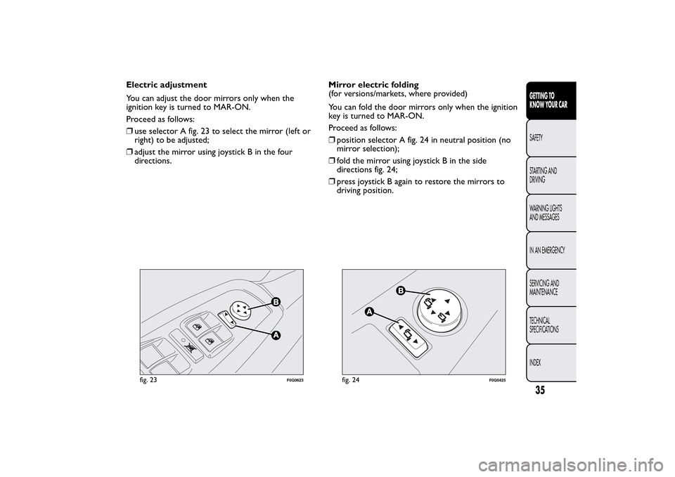 FIAT BRAVO 2014 2.G Owners Guide Electric adjustment
You can adjust the door mirrors only when the
ignition key is turned to MAR-ON.
Proceed as follows:
❒use selector A fig. 23 to select the mirror (left or
right) to be adjusted;
�