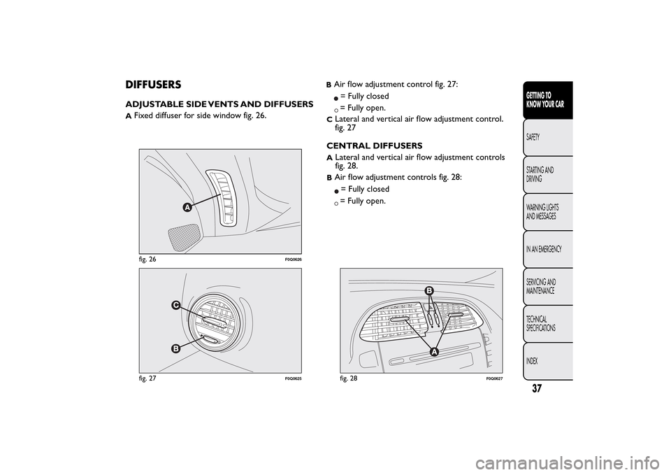 FIAT BRAVO 2014 2.G Service Manual DIFFUSERSADJUSTABLE SIDE VENTS AND DIFFUSERSA
Fixed diffuser for side window fig. 26.
BAir flow adjustment control fig. 27:= Fully closed= Fully open.
C
Lateral and vertical air flow adjustment contro