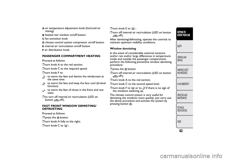 FIAT BRAVO 2014 2.G Owners Manual A
air temperature adjustment knob (hot/cold air
mixing)
Bheated rear window on/off buttonC
fan activation knob
D
climate control system compressor on/off button
Einternal air recirculation on/off butt