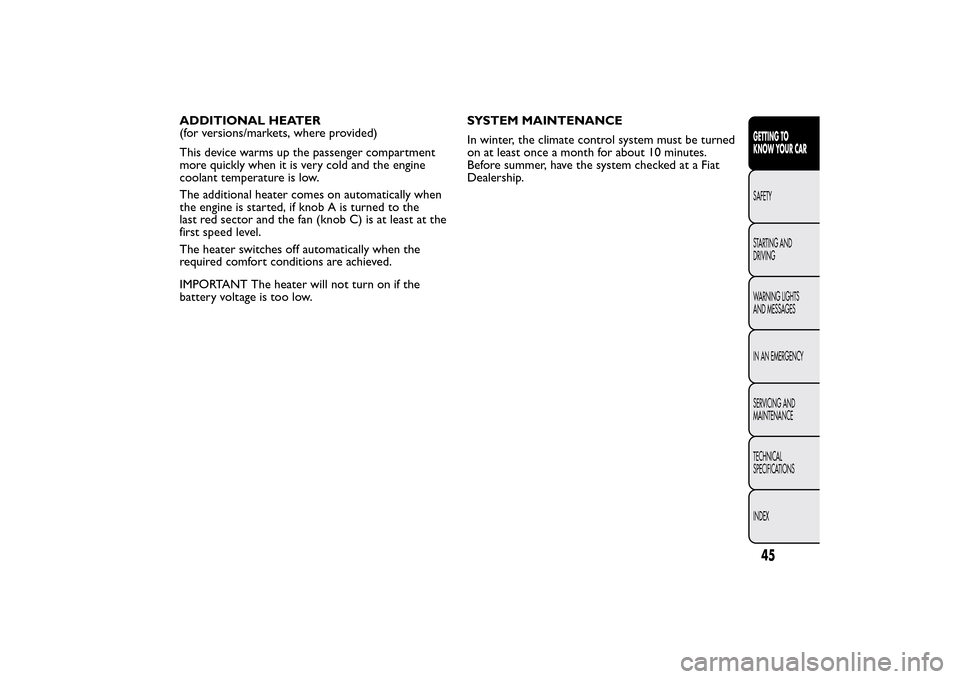 FIAT BRAVO 2014 2.G Service Manual ADDITIONAL HEATER
(for versions/markets, where provided)
This device warms up the passenger compartment
more quickly when it is very cold and the engine
coolant temperature is low.
The additional heat