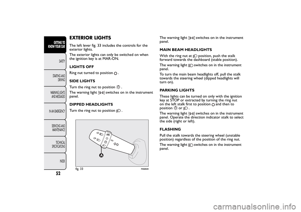 FIAT BRAVO 2014 2.G Owners Manual EXTERIOR LIGHTSThe left lever fig. 33 includes the controls for the
exterior lights.
The exterior lights can only be switched on when
the ignition key is at MAR-ON.
LIGHTS OFF
Ring nut turned to posit