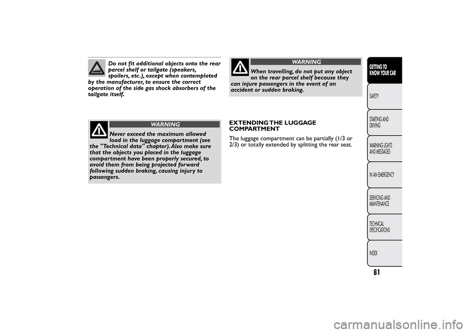 FIAT BRAVO 2014 2.G Owners Manual Do not fit additional objects onto the rear
parcel shelf or tailgate (speakers,
spoilers, etc .), except when contemplated
by the manufacturer, to ensure the correct
operation of the side gas shock ab