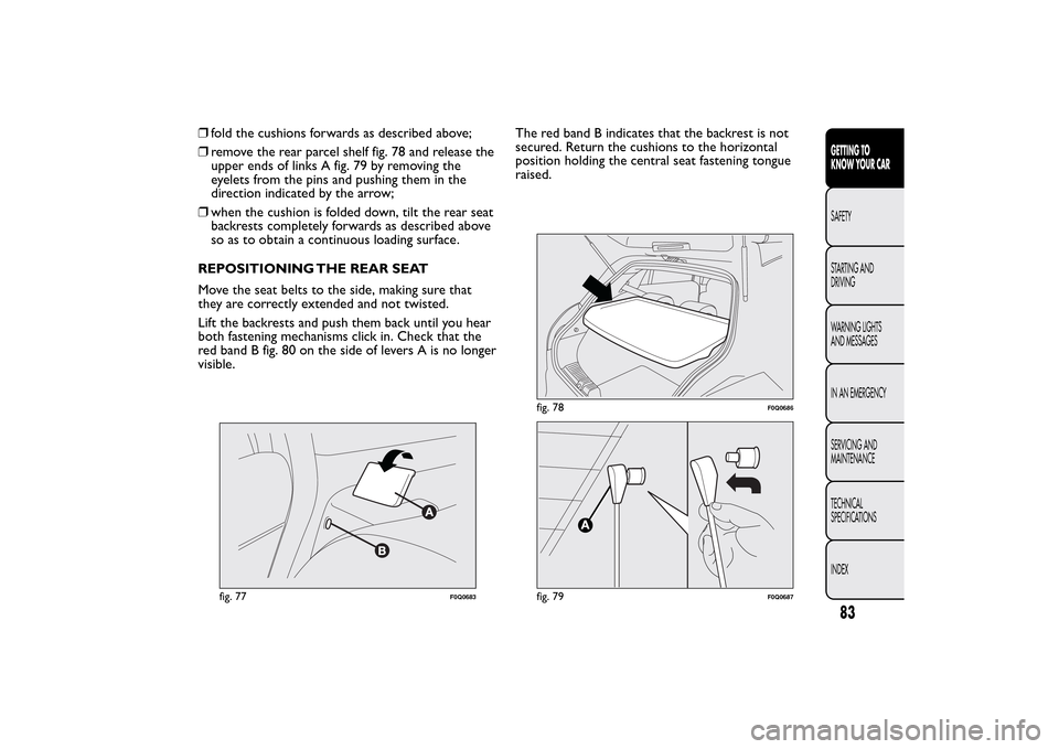 FIAT BRAVO 2014 2.G Owners Manual ❒fold the cushions forwards as described above;
❒remove the rear parcel shelf fig. 78 and release the
upper ends of links A fig. 79 by removing the
eyelets from the pins and pushing them in the
di