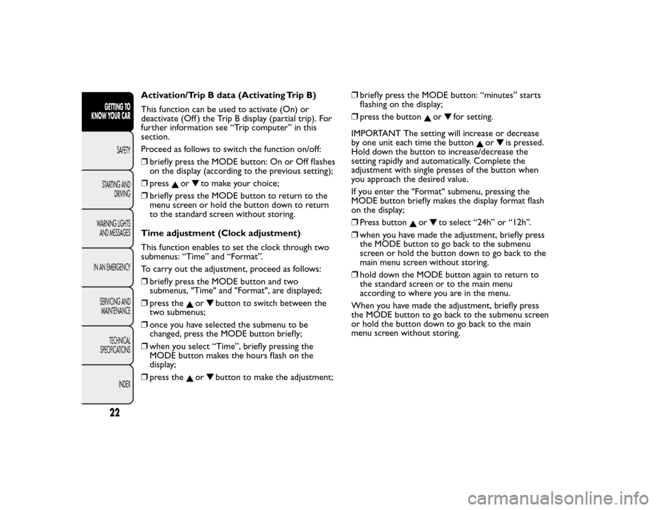 FIAT BRAVO 2015 2.G Owners Manual Activation/Trip B data (Activating Trip B)
This function can be used to activate (On) or
deactivate (Off ) the Trip B display (partial trip). For
further information see “Trip computer” in this
se