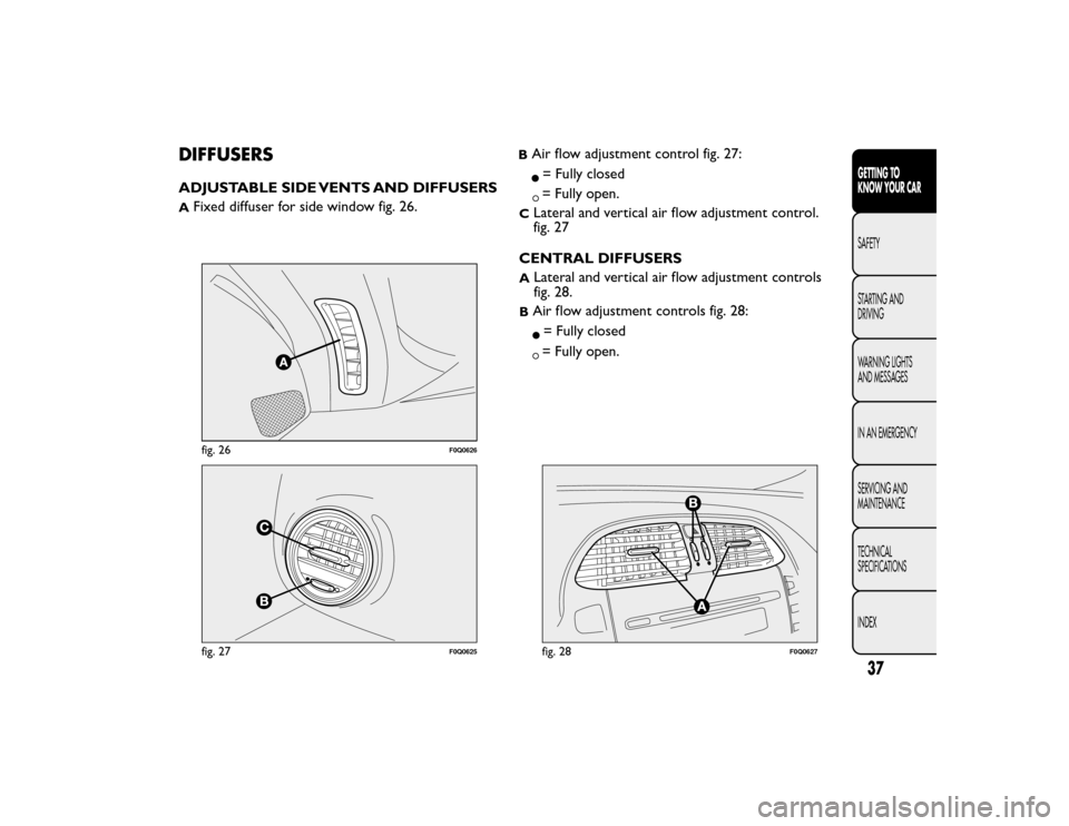 FIAT BRAVO 2015 2.G Service Manual DIFFUSERSADJUSTABLE SIDE VENTS AND DIFFUSERSA
Fixed diffuser for side window fig. 26.
BAir flow adjustment control fig. 27:= Fully closed= Fully open.
C
Lateral and vertical air flow adjustment contro
