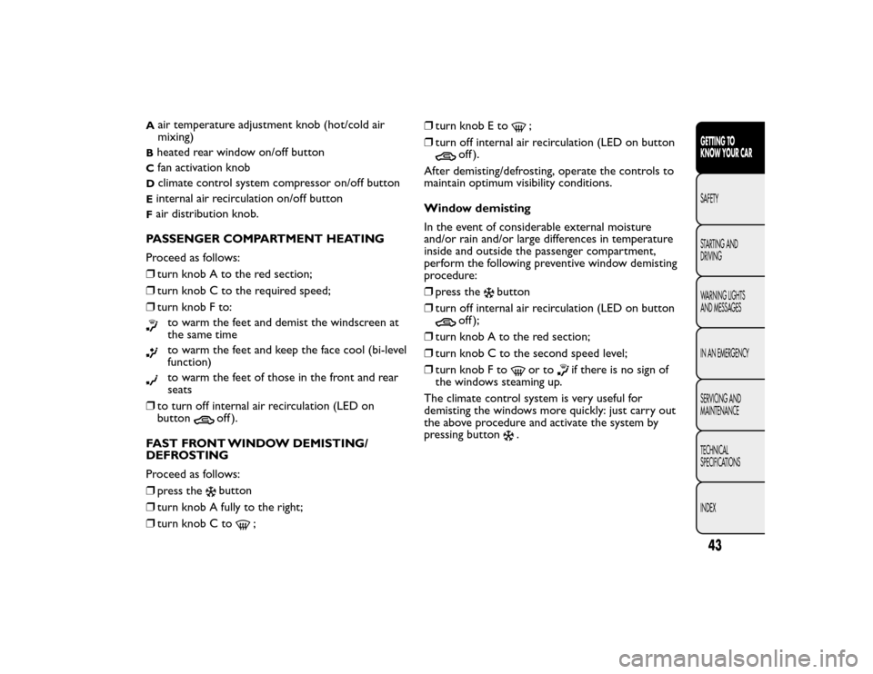 FIAT BRAVO 2015 2.G Owners Manual A
air temperature adjustment knob (hot/cold air
mixing)
Bheated rear window on/off buttonC
fan activation knob
D
climate control system compressor on/off button
Einternal air recirculation on/off butt