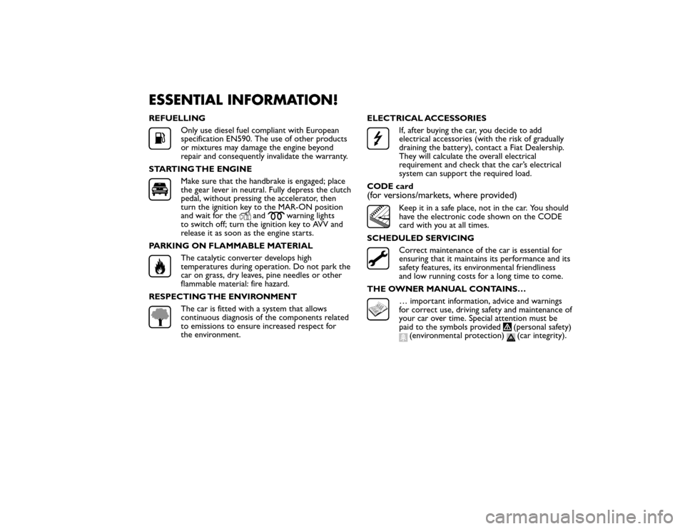 FIAT BRAVO 2015 2.G Owners Manual ESSENTIAL INFORMATION!REFUELLING
Only use diesel fuel compliant with European
specification EN590. The use of other products
or mixtures may damage the engine beyond
repair and consequently invalidate
