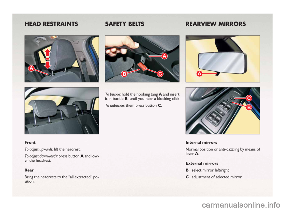 FIAT BRAVO 2008 2.G Ready To Go Manual HEAD RESTRAINTS SAFETY BELTS REARVIEW MIRRORS
Front
To adjust upwards: lift the headrest.
To adjust downwards: press button Aand low-
er the headrest.
Rear
Bring the headrests to the “all extracted�
