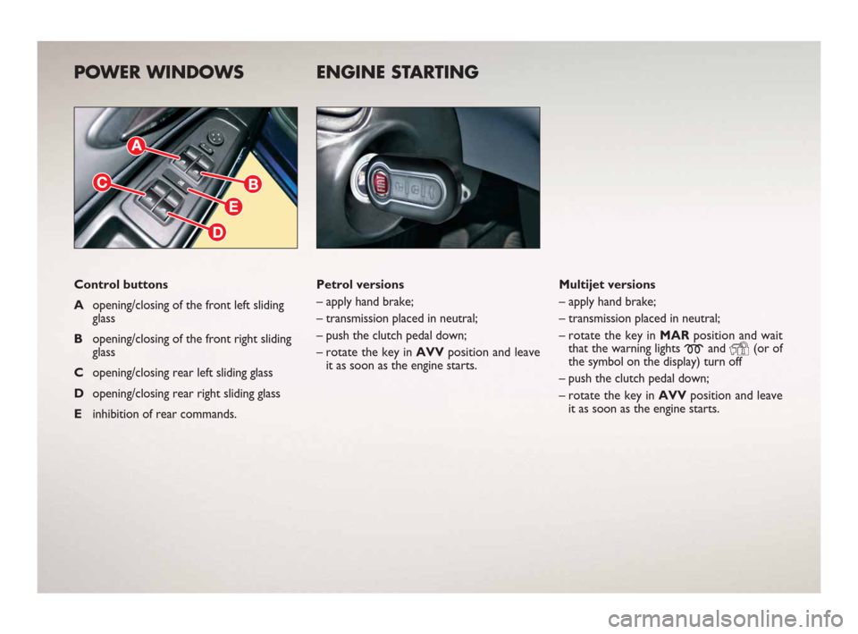 FIAT BRAVO 2008 2.G Ready To Go Manual POWER WINDOWS
Control buttons
Aopening/closing of the front left sliding
glass 
Bopening/closing of the front right sliding
glass  
Copening/closing rear left sliding glass
Dopening/closing rear right