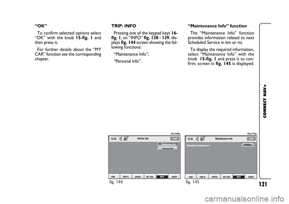 FIAT CROMA 2005 2.G Connect NavPlus Manual 121
CONNECT NAV+
“OK”
To confirm selected options select
“OK” with the knob 15-fig. 1and
then press it.
For further details about the “MY
CAR” function see the corresponding
chapter.TRIP: 