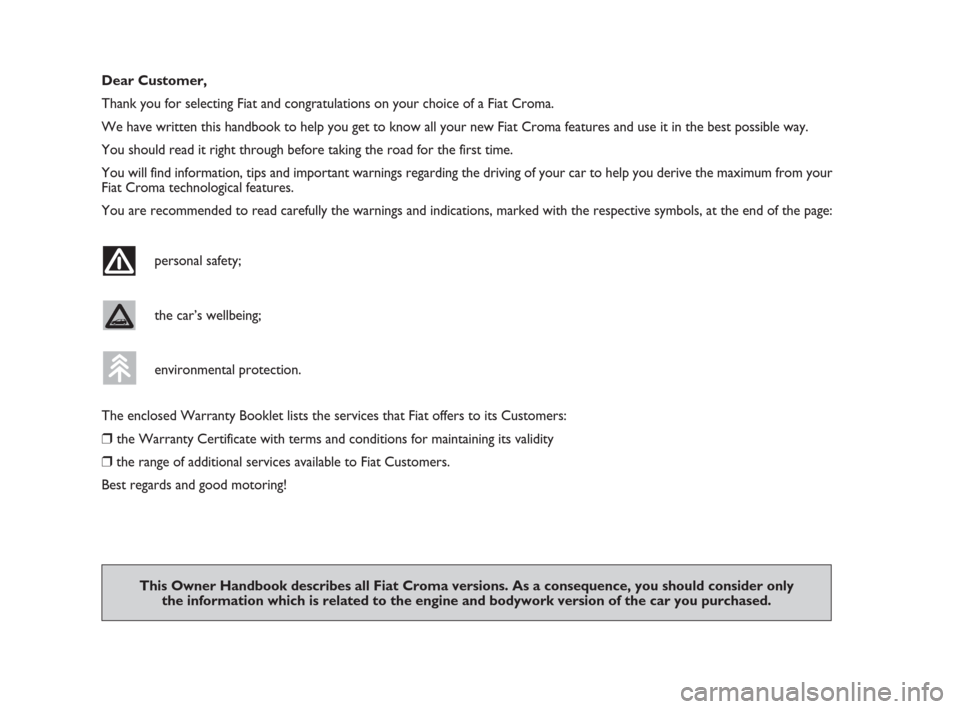 FIAT CROMA 2008 2.G Owners Manual Dear Customer,
Thank you for selecting Fiat and congratulations on your choice of a Fiat Croma.
We have written this handbook to help you get to know all your new Fiat Croma features and use it in the