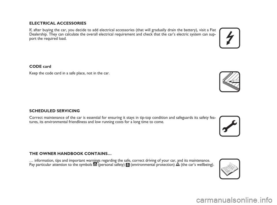 FIAT CROMA 2008 2.G Owners Manual ELECTRICAL ACCESSORIES
If, after buying the car, you decide to add electrical accessories (that will gradually drain the battery), visit a Fiat
Dealership. They can calculate the overall electrical re