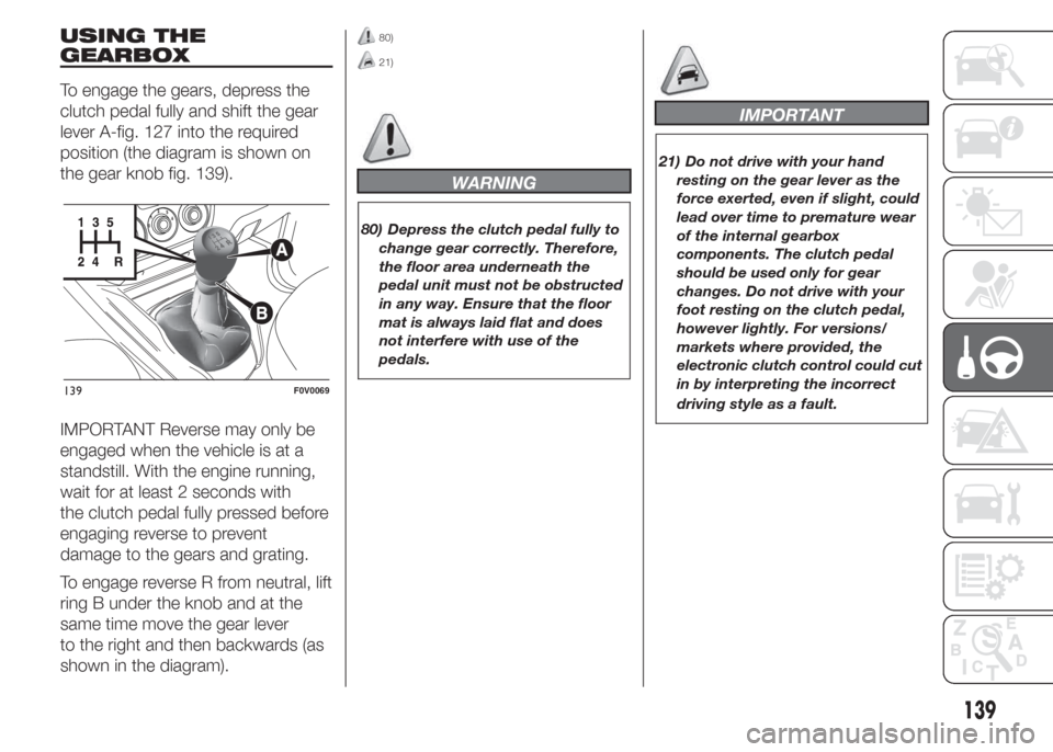 FIAT DOBLO PANORAMA 2015 2.G Owners Manual USING THE
GEARBOX
To engage the gears, depress the
clutch pedal fully and shift the gear
lever A-fig. 127 into the required
position (the diagram is shown on
the gear knob fig. 139).
IMPORTANT Reverse