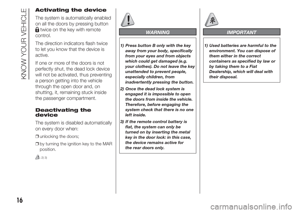 FIAT DOBLO PANORAMA 2015 2.G Owners Manual Activating the device
The system is automatically enabled
on all the doors by pressing button
twice on the key with remote
control.
The direction indicators flash twice
to let you know that the device