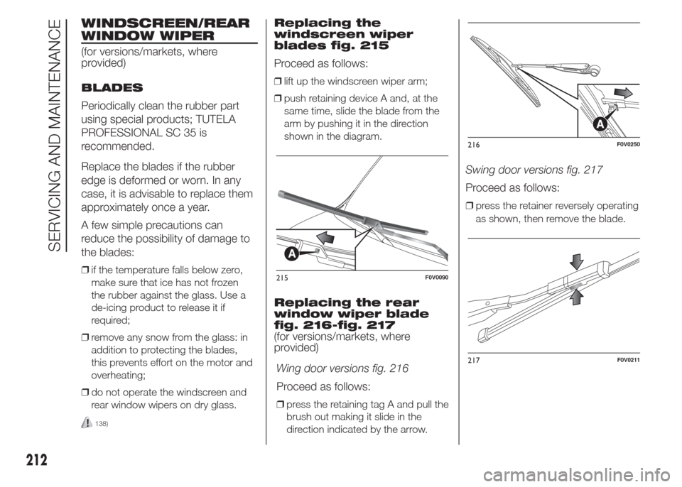 FIAT DOBLO PANORAMA 2015 2.G Owners Manual WINDSCREEN/REAR
WINDOW WIPER
(for versions/markets, where
provided)
BLADES
Periodically clean the rubber part
using special products; TUTELA
PROFESSIONAL SC 35 is
recommended.
Replace the blades if th