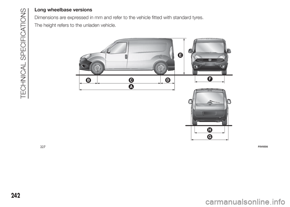 FIAT DOBLO PANORAMA 2015 2.G Owners Manual Long wheelbase versions
Dimensions are expressed in mm and refer to the vehicle fitted with standard tyres.
The height refers to the unladen vehicle.
227F0V0556
242
TECHNICAL SPECIFICATIONS 