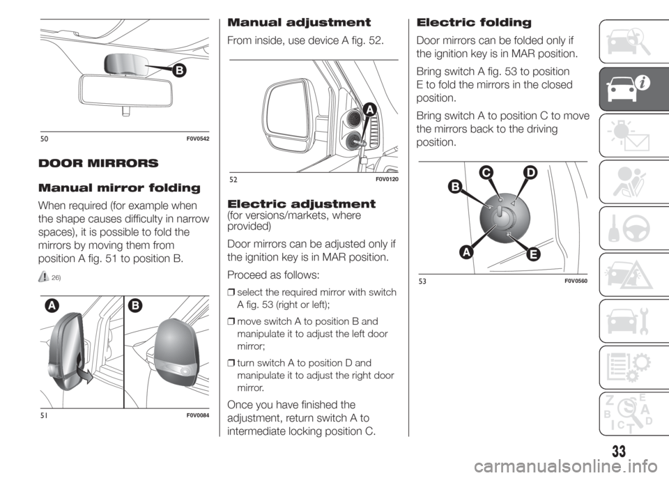 FIAT DOBLO PANORAMA 2015 2.G Owners Guide DOOR MIRRORS
Manual mirror folding
When required (for example when
the shape causes difficulty in narrow
spaces), it is possible to fold the
mirrors by moving them from
position A fig. 51 to position 