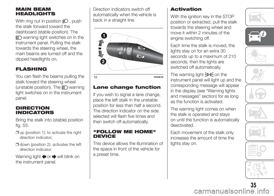 FIAT DOBLO PANORAMA 2015 2.G Owners Manual MAIN BEAM
HEADLIGHTS
With ring nut in position
, push
the stalk forward toward the
dashboard (stable position). The
warning light switches on in the
instrument panel. Pulling the stalk
towards the ste