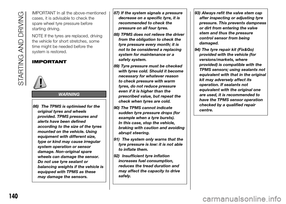 FIAT DOBLO PANORAMA 2016 2.G Owners Manual IMPORTANT In all the above-mentioned
cases, it is advisable to check the
spare wheel tyre pressure before
starting driving.
NOTE If the tyres are replaced, driving
the vehicle for short stretches, som