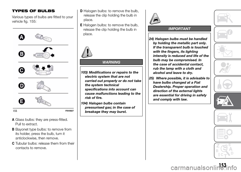 FIAT DOBLO PANORAMA 2016 2.G Owners Manual TYPES OF BULBS
Various types of bulbs are fitted to your
vehicle fig. 155:
AGlass bulbs: they are press-fitted.
Pull to extract.
BBayonet type bulbs: to remove from
its holder, press the bulb, turn it