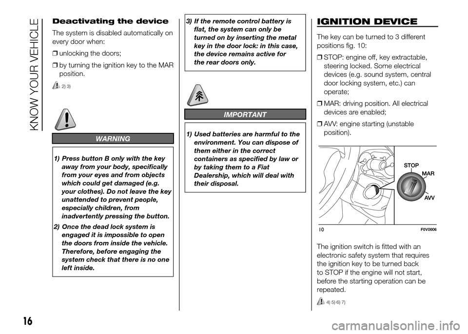 FIAT DOBLO PANORAMA 2016 2.G Owners Manual Deactivating the device
The system is disabled automatically on
every door when:
❒unlocking the doors;
❒by turning the ignition key to the MAR
position.
2) 3)
WARNING
1) Press button B only with t