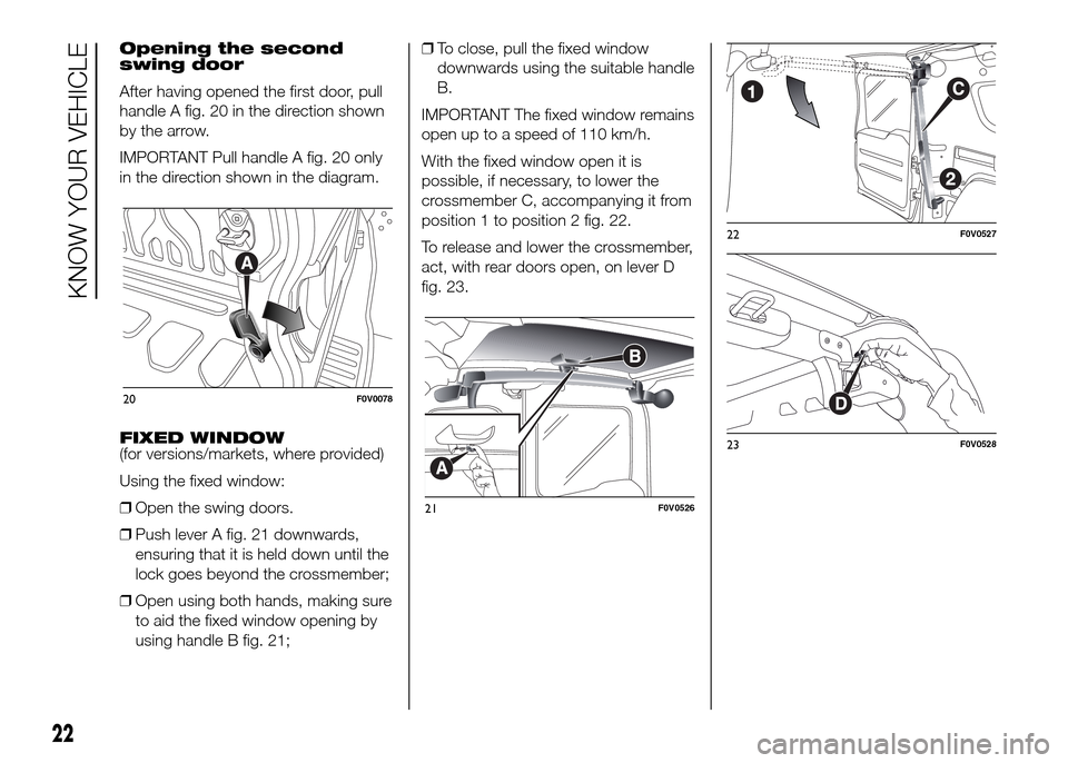 FIAT DOBLO PANORAMA 2016 2.G Owners Manual Opening the second
swing door
After having opened the first door, pull
handle A fig. 20 in the direction shown
by the arrow.
IMPORTANT Pull handle A fig. 20 only
in the direction shown in the diagram.