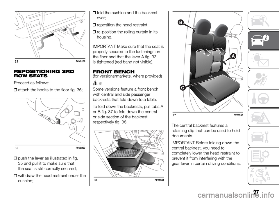 FIAT DOBLO PANORAMA 2016 2.G Owners Manual REPOSITIONING 3RD
ROW SEATS
Proceed as follows:
❒attach the hooks to the floor fig. 36;
❒push the lever as illustrated in fig.
35 and pull it to make sure that
the seat is still correctly secured;