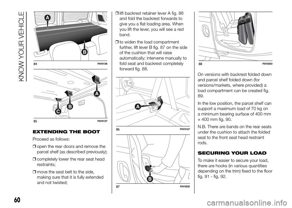 FIAT DOBLO PANORAMA 2016 2.G Owners Manual EXTENDING THE BOOT
Proceed as follows:
❒open the rear doors and remove the
parcel shelf (as described previously);
❒completely lower the rear seat head
restraints;
❒move the seat belt to the sid