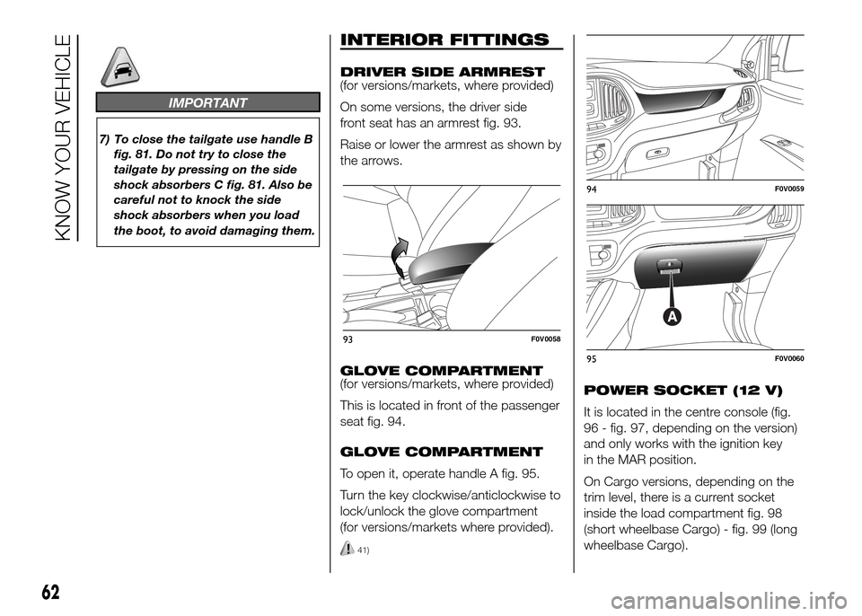 FIAT DOBLO PANORAMA 2016 2.G Owners Manual IMPORTANT
7) To close the tailgate use handle B
fig. 81. Do not try to close the
tailgate by pressing on the side
shock absorbers C fig. 81. Also be
careful not to knock the side
shock absorbers when 